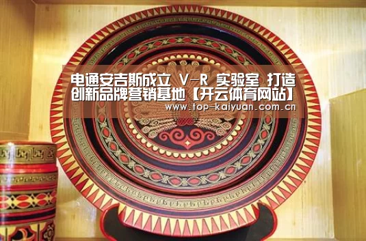 电通安吉斯成立 V-R 实验室 打造创新品牌营销基地【开云体