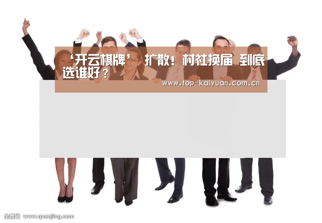 ‘开云棋牌’
扩散!村社换届 到底选谁好?(图4) 开云体育官网