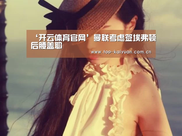 ‘开云体育官网’曼联考虑签埃弗顿后腰盖耶(图1) 开云棋牌