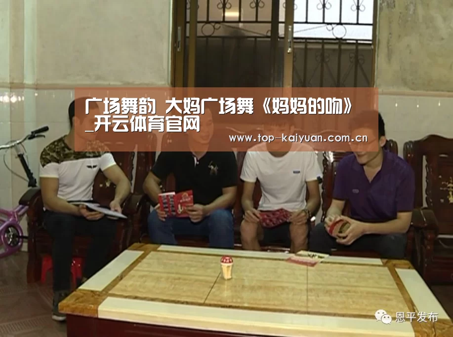 广场舞韵 大妈广场舞《妈妈的吻》_开云体育官网(图3) 开元体育